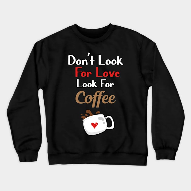 Don't Look For Love Look For Coffee Funny Coffee Lovers Crewneck Sweatshirt by Fargo